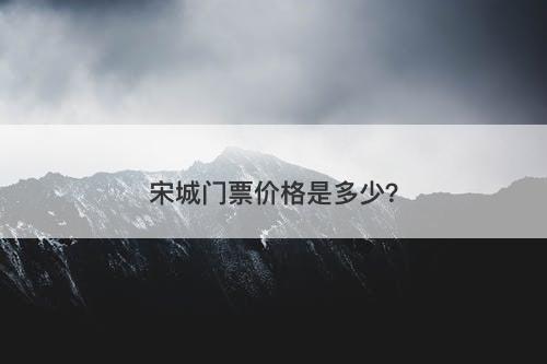 宋城门票价格是多少？