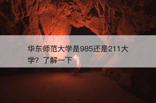 华东师范大学是985还是211大学？了解一下