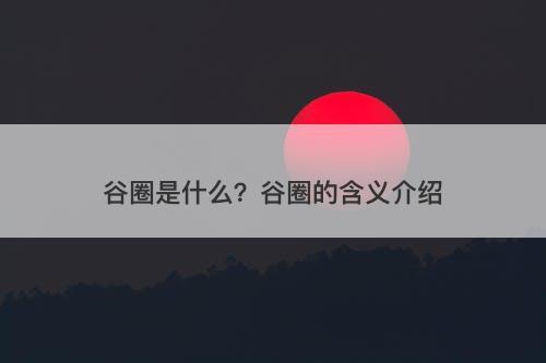 谷圈是什么？谷圈的含义介绍