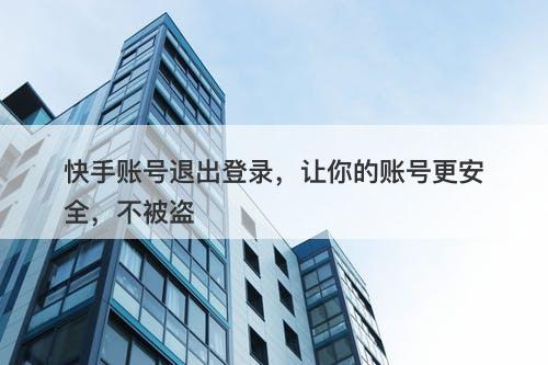 快手账号退出登录，让你的账号更安全，不被盗