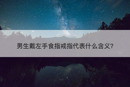 男生戴左手食指戒指代表什么含义？