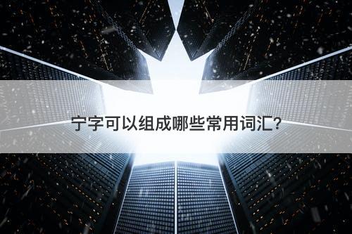 宁字可以组成哪些常用词汇？