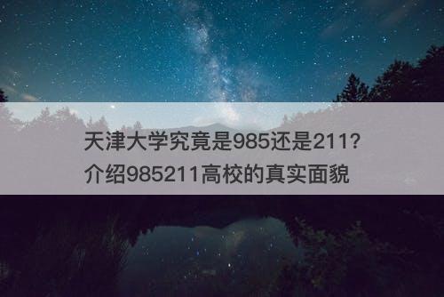 天津大学究竟是985还是211？介绍985211高校的真实面貌