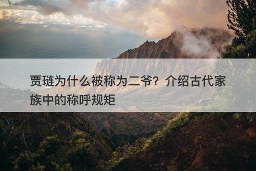 贾琏为什么被称为二爷？介绍古代家族中的称呼规矩