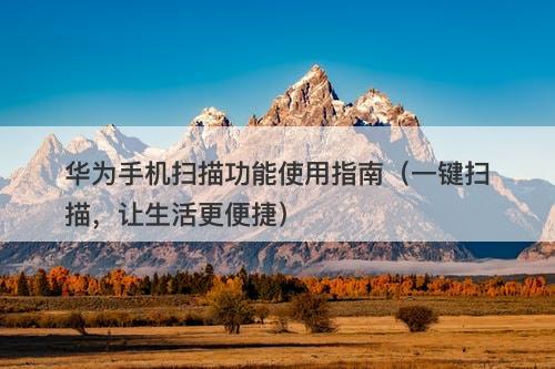 华为手机扫描功能使用指南（一键扫描，让生活更便捷）-图1