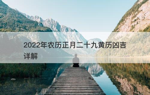 2022年农历正月二十九黄历凶吉详解-图1