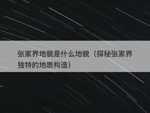 张家界地貌是什么地貌（探秘张家界独特的地质构造）