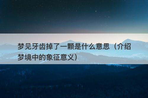 梦见牙齿掉了一颗是什么意思（介绍梦境中的象征意义）-图1