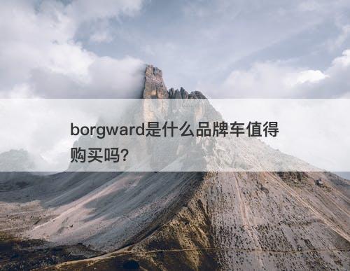 borgward是什么品牌车值得购买吗？