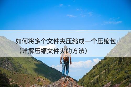 如何将多个文件夹压缩成一个压缩包（详解压缩文件夹的方法）
