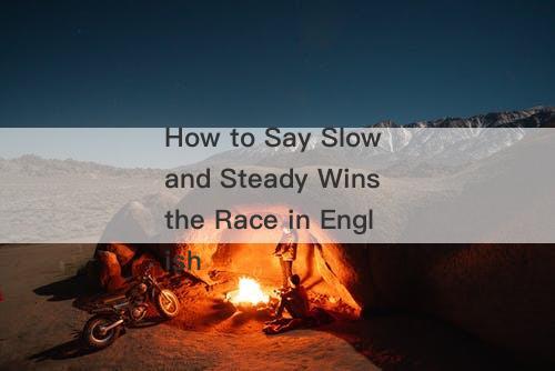 How to Say Slow and Steady Wins the Race in English