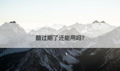 醋过期了还能用吗？
