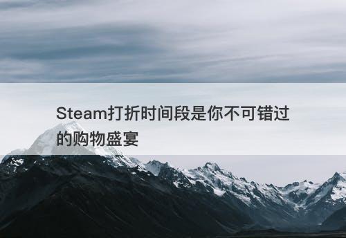 Steam打折时间段是你不可错过的购物盛宴