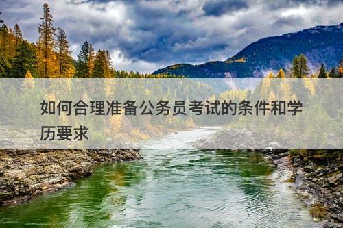 如何合理准备公务员考试的条件和学历要求
