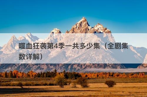 噬血狂袭第4季一共多少集（全剧集数详解）