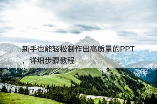 新手也能轻松制作出高质量的PPT，详细步骤教程