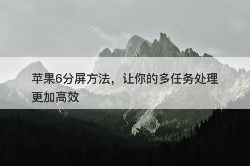 苹果6分屏方法，让你的多任务处理更加高效