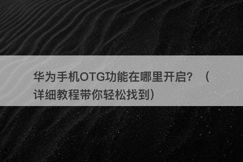 华为手机OTG功能在哪里开启？（详细教程带你轻松找到）