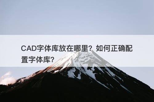 CAD字体库放在哪里？如何正确配置字体库？