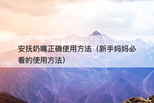 安抚奶嘴正确使用方法（新手妈妈必看的使用方法）