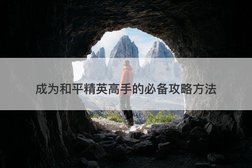 成为和平精英高手的必备攻略方法
