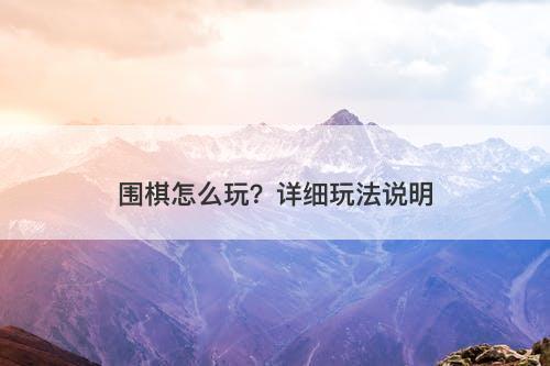 围棋怎么玩？详细玩法说明