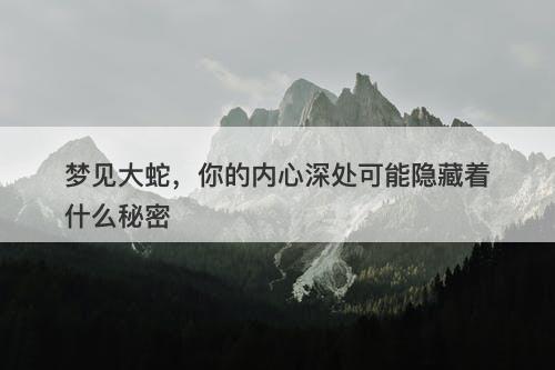 梦见大蛇，你的内心深处可能隐藏着什么秘密