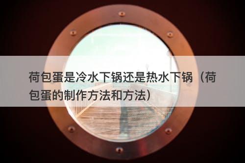 荷包蛋是冷水下锅还是热水下锅（荷包蛋的制作方法和方法）