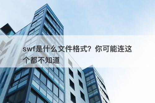 swf是什么文件格式？你可能连这个都不知道