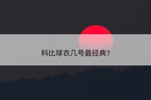 科比球衣几号最经典？