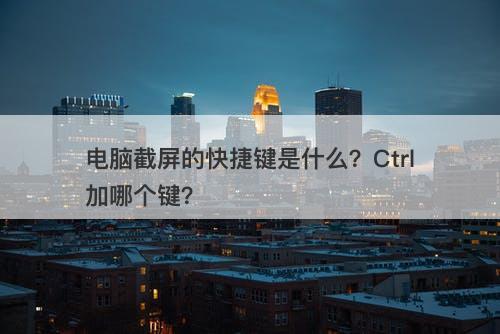 电脑截屏的快捷键是什么？Ctrl加哪个键？