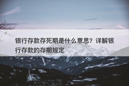 银行存款存死期是什么意思？详解银行存款的存期规定