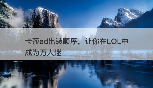卡莎ad出装顺序，让你在LOL中成为万人迷