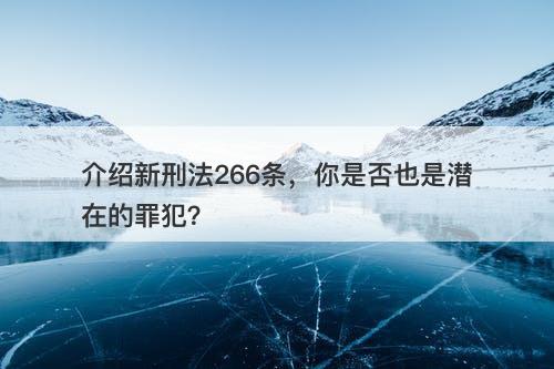 介绍新刑法266条，你是否也是潜在的罪犯？