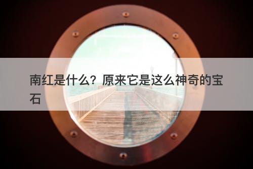 南红是什么？原来它是这么神奇的宝石