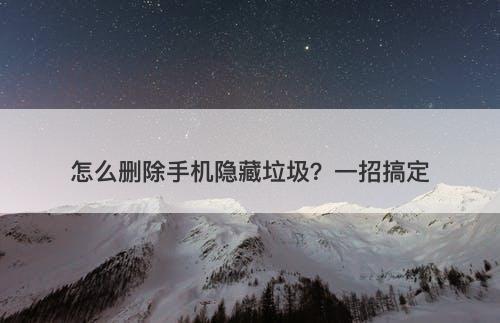 怎么删除手机隐藏垃圾？一招搞定