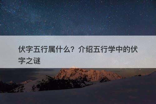伏字五行属什么？介绍五行学中的伏字之谜
