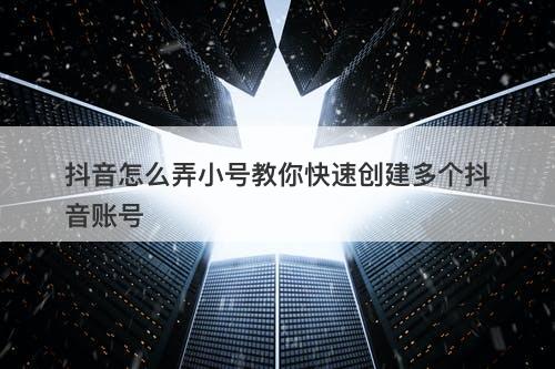 抖音怎么弄小号教你快速创建多个抖音账号