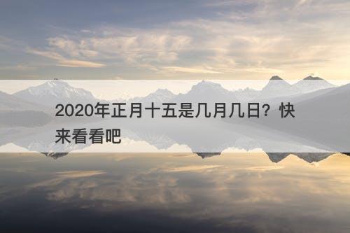 2020年正月十五是几月几日？快来看看吧