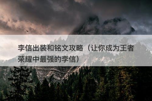 李信出装和铭文攻略（让你成为王者荣耀中最强的李信）