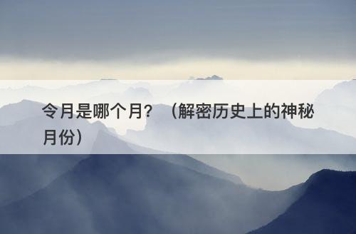 令月是哪个月？（解密历史上的神秘月份）