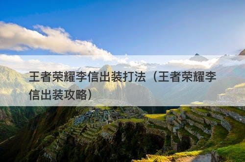 王者荣耀李信出装打法（王者荣耀李信出装攻略）