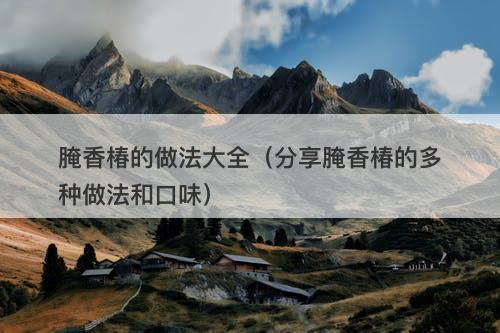 腌香椿的做法大全（分享腌香椿的多种做法和口味）