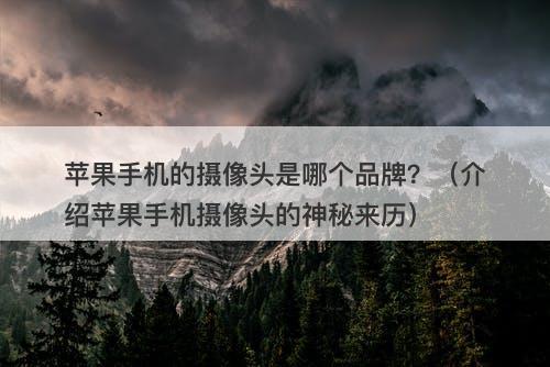 苹果手机的摄像头是哪个品牌？（介绍苹果手机摄像头的神秘来历）