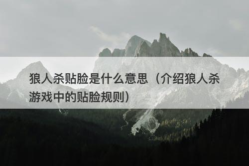 狼人杀贴脸是什么意思（介绍狼人杀游戏中的贴脸规则）