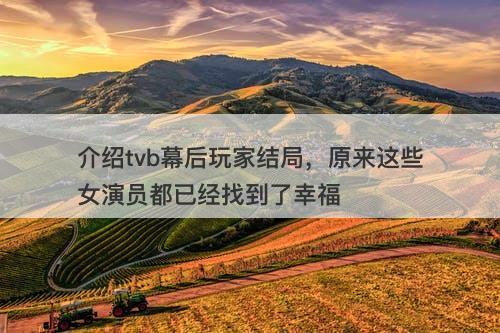 介绍tvb幕后玩家结局，原来这些女演员都已经找到了幸福