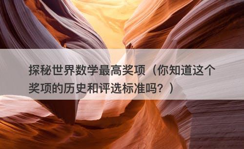 探秘世界数学最高奖项（你知道这个奖项的历史和评选标准吗？）