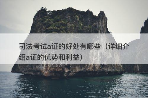 司法考试a证的好处有哪些（详细介绍a证的优势和利益）