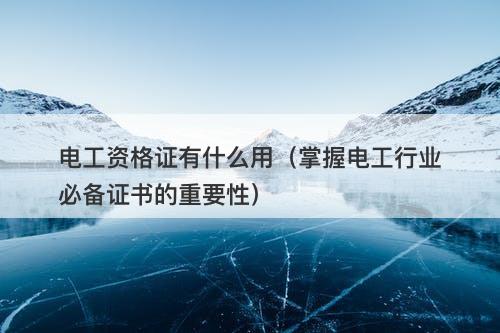 电工资格证有什么用（掌握电工行业必备证书的重要性）