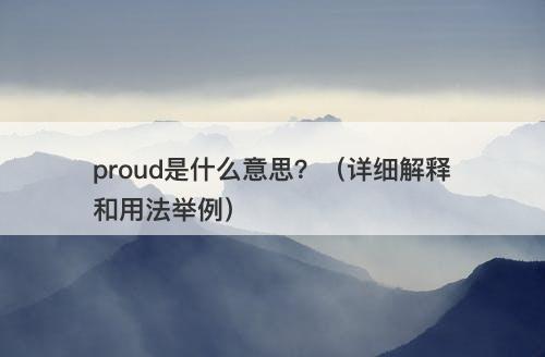proud是什么意思？（详细解释和用法举例）